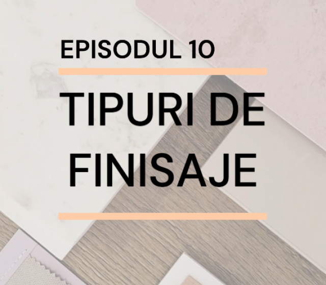 Episodul 10 - Tipuri de finisaje